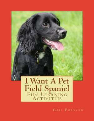 I Want a Pet Field Spaniel de Gail Forsyth