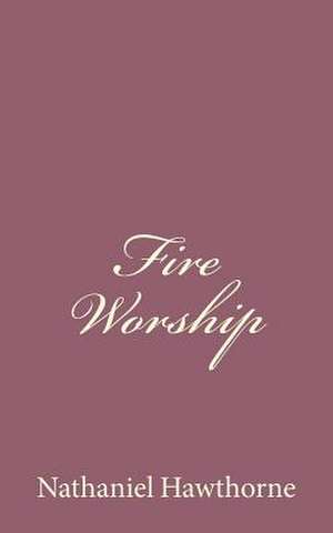 Fire Worship de Nathaniel Hawthorne