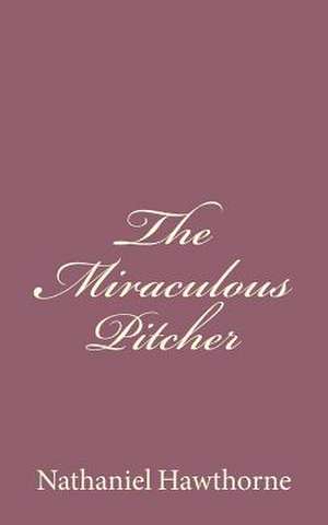 The Miraculous Pitcher de Nathaniel Hawthorne
