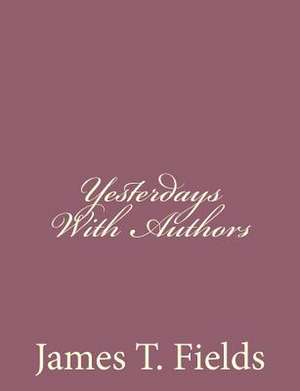 Yesterdays with Authors de James T. Fields