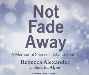 Not Fade Away: A Memoir of Senses Lost and Found de Rebecca Alexander