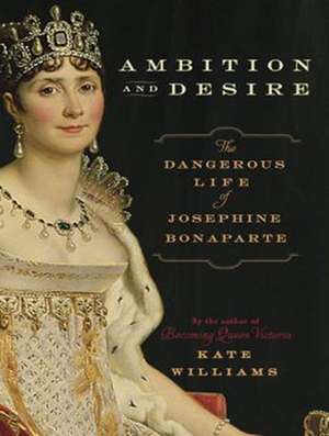 Ambition and Desire: The Dangerous Life of Josephine Bonaparte de Corrie James