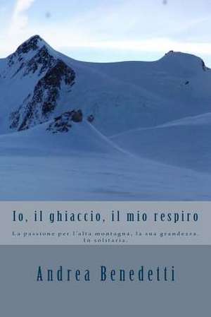 IO, Il Ghiaccio, Il Mio Respiro de Andrea Benedetti