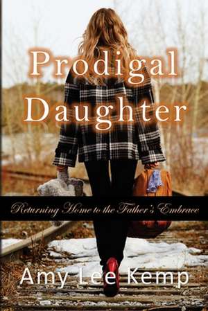 Prodigal Daughter- Returning Home to the Father's Embrace de Amy Lee Kemp