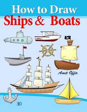 How to Draw Ships and Boats de Amit Offir