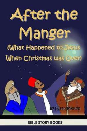 After the Manger (What Happened to Jesus When Christmas Was Over) de Susan Minton