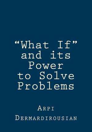 What If and Its Power to Solve Problems de MS Arpi Dermardirousian