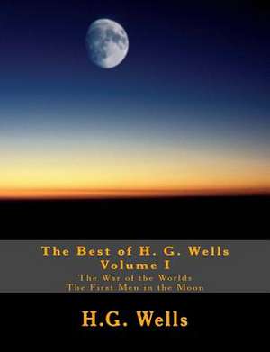 The Best of H.G. Wells, Volume I the War of the Worlds, the First Men in the Moon de H. G. Wells