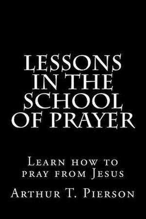 Lessons in the School of Prayer de Pierson, Arthur T.