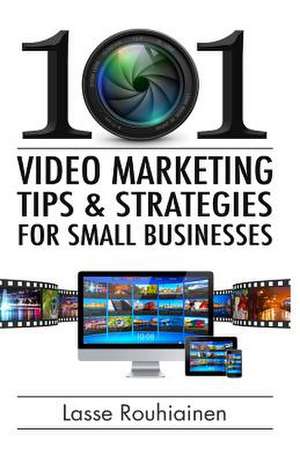 101 Video Marketing Tips and Strategies for Small Businesses de Lr Lasse Rouhiainen