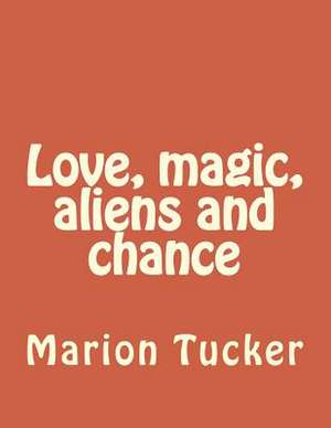 Love, Magic, Aliens and Chance de Marion E. Tucker