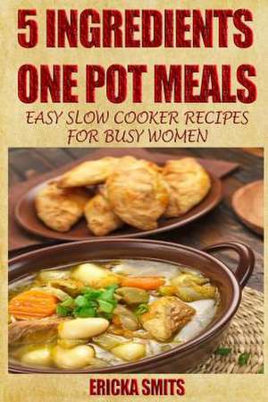 5 Ingredients One Pot Meals de Ericka Smits