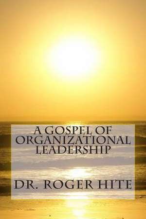 A Gospel of Organizational Leadership de Rogere W. Hite