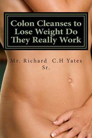 Colon Cleanses to Lose Weight Do They Really Work de MR Richard C. H. Yates Sr