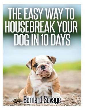 The Easy Way to Housebreak Your Dog in 10 Days de Bernard a. Savage