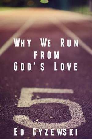 Why We Run from God's Love de Ed Cyzewski