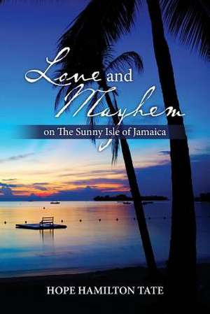 Love and Mayhem on the Sunny Isle of Jamaica de Hope Hamilton Tate