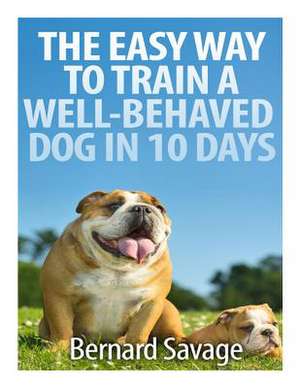 The Easy Way to Train a Well-Behaved Dog in 10 Days de Bernard a. Savage