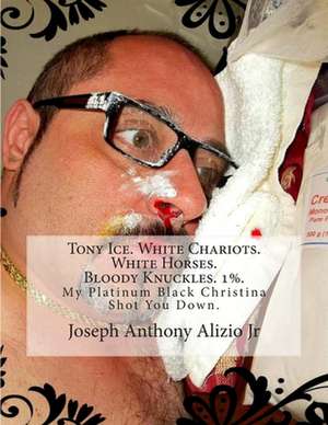 Tony Ice. White Chariots. White Horses. Bloody Knuckles. 1%. de King Joseph Anthony Alizio Jr