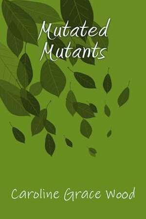 Mutated Mutants de Caroline Grace Wood