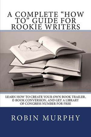 A Complete "How To" Guide for Rookie Writers de Robin Murphy