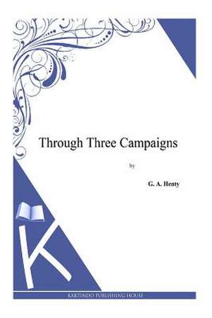 Through Three Campaigns de G. a. Henty