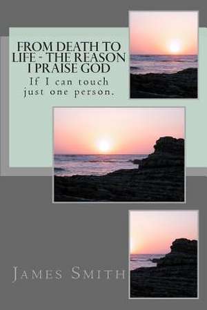 From Death to Life - The Reason I Praise God de James Edward Smith