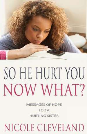 So He Hurt You, Now What? de Nicole Cleveland