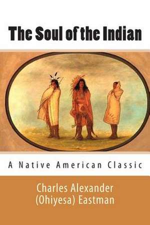 The Soul of the Indian (a Native American Classic) de Charles Alexander (Ohiyesa) Eastman