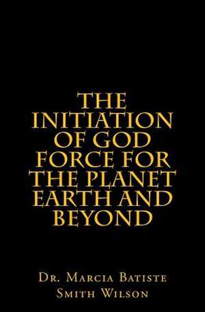 The Initiation of God Force for the Planet Earth and Beyond de Wilson, Marcia Batiste Smith