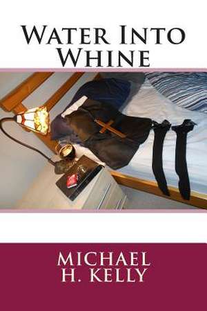 Water Into Whine de Michael H. Kelly