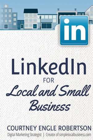 Linkedin for Local and Small Business de Courtney Engle Robertson