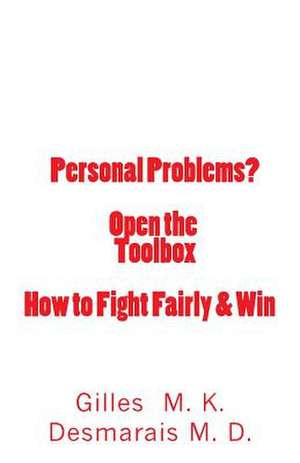 Personal Problems? Open the Toolbox How to Fight Fairly & Win de Gilles M. K. Desmarais M. D.