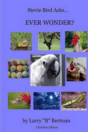 Stevie Bird Asks, Ever Wonder? Christian Edition de Larry B. Bertram