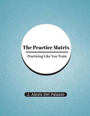 The Practice Matrix de J. Alexis Del Palazzo