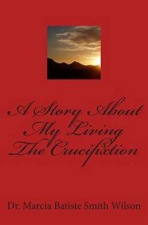 A Story about My Living the Crucifixtion de Wilson, Marcia Batiste Smith