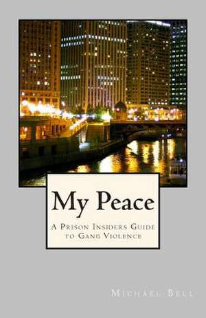 My Peace, a Prison Insiders Approach to Teen and Gang Violence de MR Michael Bell