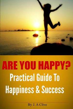 Are You Happy? Practical Guide to Happiness & Success de J. a. Clive