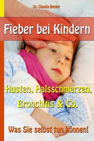 Fieber Bei Kindern - Husten, Halsschmerzen, Bronchitis & Co. - Was Sie Selbst Tun Konnen! de Claudia Berger