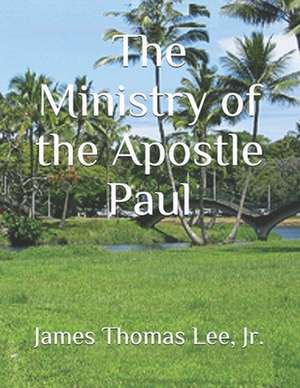 The Ministry of the Apostle Paul de MR James Thomas Lee Jr