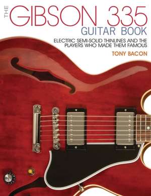 The Gibson 335 Guitar Book: Electric Semi-Solid Thinlines and Players Who Made Them Famous de Tony Bacon