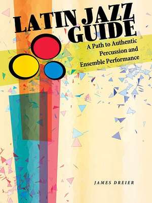 Latin Jazz Guide: A Path to Authentic Percussion and Ensemble Performance de James Dreier