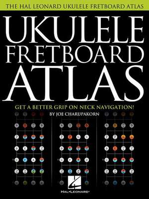 Ukulele Fretboard Atlas: Get a Better Grip on Neck Navigation de Joe Charupakorn