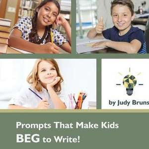 Prompts That Make Kids BEG to Write de Judy Bruns