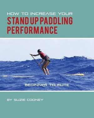 How to Increase Your Stand Up Paddling Performance de Suzie Cooney