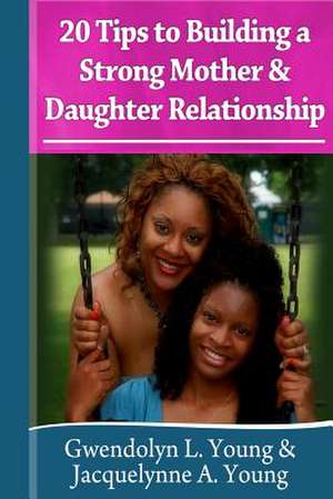 20 Tips to Building a Strong Mother Daughter Relationship de Gwendolyn L. Young