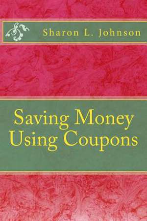 Saving Money Using Coupons de Sharon L. Johnson