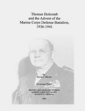 Thomas Holcomb and the Advent of the Marine Corps Defense Battalion, 1936-1941 de David J. Ulbrich