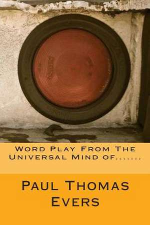 Word Play from the Universal Mind Of....... de Paul Thomas Evers