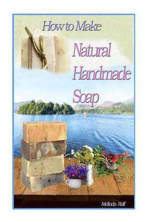 How to Make Natural Handmade Soap de Melinda Rolf